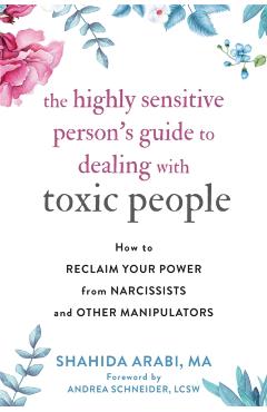 The Highly Sensitive Person's Guide to Dealing with Toxic People: How to Reclaim Your Power from Narcissists and Other Manipulators - Shahida Arabi