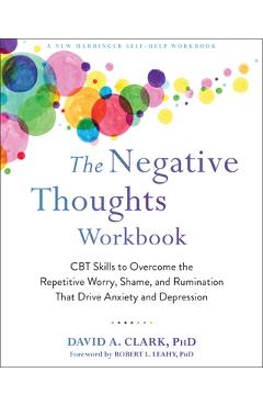 The Negative Thoughts Workbook: CBT Skills to Overcome the Repetitive Worry, Shame, and Rumination That Drive Anxiety and Depression - David A. Clark
