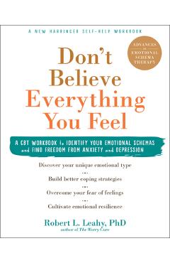 Don\'t Believe Everything You Feel: A CBT Workbook to Identify Your Emotional Schemas and Find Freedom from Anxiety and Depression - Robert L. Leahy
