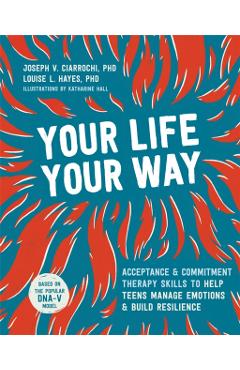 Your Life, Your Way: Acceptance and Commitment Therapy Skills to Help Teens Manage Emotions and Build Resilience - Joseph V. Ciarrochi - Imagine 1