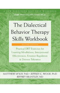 The Dialectical Behavior Therapy Skills Workbook: Practical Dbt Exercises for Learning Mindfulness, Interpersonal Effectiveness, Emotion Regulation, a - Matthew Mckay
