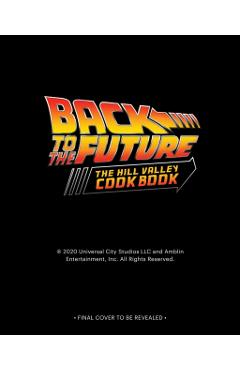 Back to the Future: The Official Hill Valley Cookbook: Over Sixty-Five Classic Hill Valley Recipes from the Past, Present, and Future! - Allison Robicelli