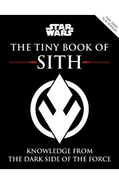 Star Wars: The Tiny Book of Sith (Tiny Book): Knowledge from the Dark Side of the Force - S. T. Bende