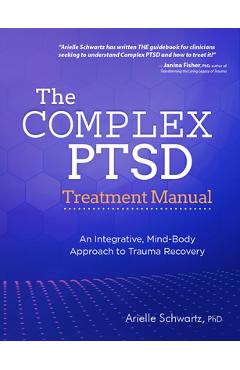 The Complex PTSD Treatment Manual: An Integrative, Mind-Body Approach to Trauma Recovery - Arielle Schwartz