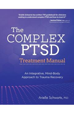 The Complex PTSD Treatment Manual: An Integrative, Mind-Body Approach to Trauma Recovery - Arielle Schwartz
