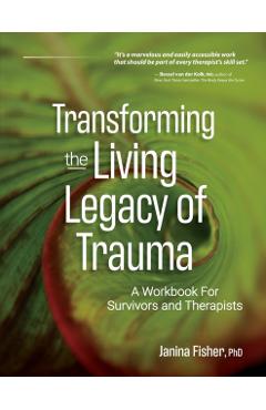 Transforming the Living Legacy of Trauma: A Workbook for Survivors and Therapists - Janina Fisher