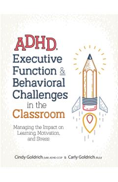 Adhd, Executive Function & Behavioral Challenges in the Classroom: Managing the Impact on Learning, Motivation and Stress - Cindy Goldrich