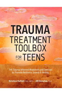 Trauma Treatment Toolbox for Teens: 144 Trauma-Informed Worksheets and Exercises to Promote Resilience, Growth & Healing - Kristina Hallett