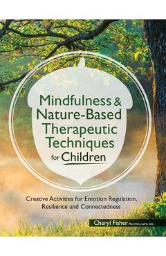 Mindfulness & Nature-Based Therapeutic Techniques for Children: Creative Activities for Emotion Regulation, Resilience and Connectedness - Cheryl Fisher