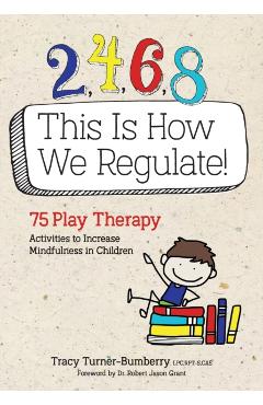 2, 4, 6, 8 This Is How We Regulate: 75 Play Therapy Activities to Increase Mindfulness in Children - Tracy Turner-bumberry