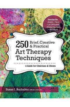 250 Brief, Creative & Practical Art Therapy Techniques: A Guide for Clinicians & Clients - Susan Buchalter