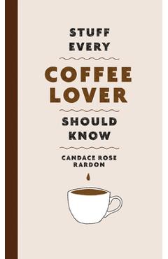 Stuff Every Coffee Lover Should Know - Candace Rose Rardon