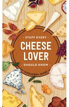Stuff Every Cheese Lover Should Know - Alexandra Jones