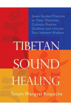 Tibetan Sound Healing: Seven Guided Practices for Clearing Obstacles, Accessing Positive Qualities, and Uncovering Your Inherent Wisdom - Tenzin Wangyal-rinpoche