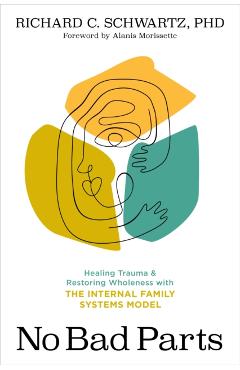 No Bad Parts: Healing Trauma and Restoring Wholeness with the Internal Family Systems Model - Richard C. Schwartz