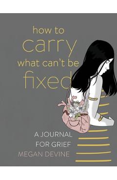 How to Carry What Can\'t Be Fixed: A Journal for Grief - Megan Devine