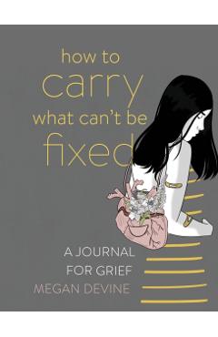How to Carry What Can't Be Fixed: A Journal for Grief - Megan Devine