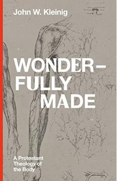 Wonderfully Made: A Protestant Theology of the Body - John W. Kleinig