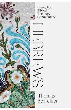 Hebrews: Evangelical Biblical Theology Commentary - Thomas Schreiner