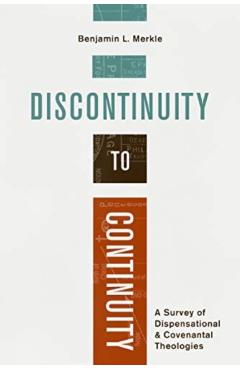 Discontinuity to Continuity: A Survey of Dispensational and Covenantal Theologies - Benjamin L. Merkle
