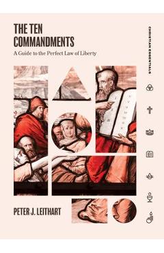 The Ten Commandments: A Guide to the Perfect Law of Liberty - Peter Leithart
