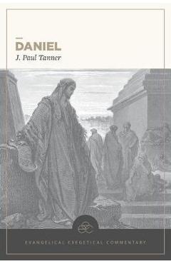 Daniel: Evangelical Exegetical Commentary - J. Paul Tanner