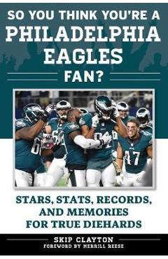 So You Think You\'re a Philadelphia Eagles Fan?: Stars, Stats, Records, and Memories for True Diehards - Skip Clayton
