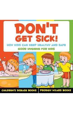 Don\'t Get Sick! How Kids Can Keep Healthy and Safe - Good Hygiene for Kids - Children\'s Disease Books - Prodigy Wizard