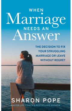 When Marriage Needs an Answer: The Decision to Fix Your Struggling Marriage or Leave Without Regret - Sharon Pope