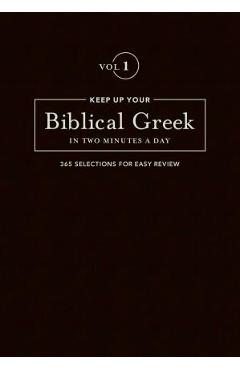 Keep Up Your Biblical Greek in Two Minutes a Day, Volume 1: 365 Selections for Easy Review - Jonathan G. Kline