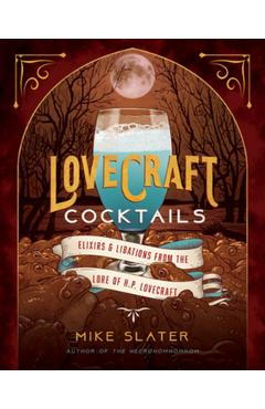 Lovecraft Cocktails: Elixirs & Libations from the Lore of H. P. Lovecraft - Mike Slater