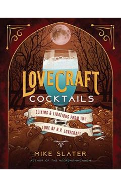 Lovecraft Cocktails: Elixirs & Libations from the Lore of H. P. Lovecraft - Mike Slater