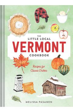 The Little Local Vermont Cookbook: Recipes for Classic Dishes - Melissa Pasanen