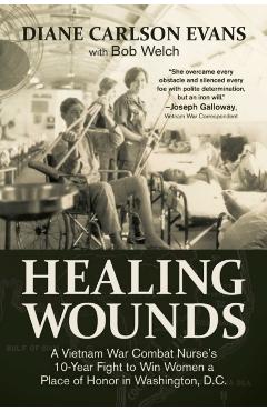 Healing Wounds: A Vietnam War Combat Nurse's 10-Year Fight to Win Women a Place of Honor in Washington, D.C. - Diane Carlson Evans