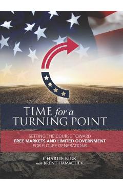 Time for a Turning Point: Setting a Course Toward Free Markets and Limited Government for Future Generations - Charlie Kirk