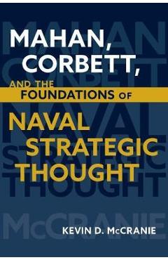 Mahan, Corbett, and the Foundations of Naval Strategic Thought - Kevin D. Mccranie