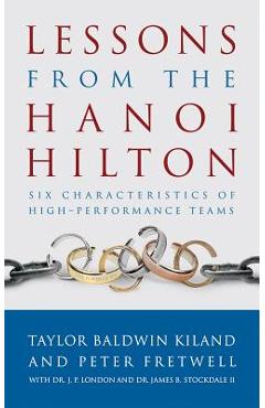 Lessons from the Hanoi Hilton: Six Characteristics of High-Performance Teams - Taylor Baldwin Kiland