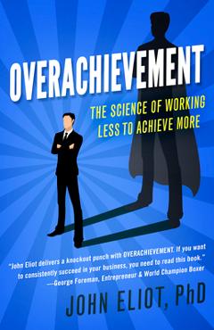 Overachievement: The Science of Working Less to Accomplish More - John Eliot