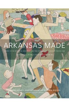 Arkansas Made, Volume 2, Volume 2: A Survey of the Decorative, Mechanical, and Fine Arts Produced in Arkansas Through 1950 - Swannee Bennett