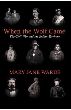 When the Wolf Came: The Civil War and the Indian Territory - Mary Jane Warde
