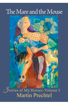 The Mare and the Mouse: Stories of My Horses Vol. I - Mart�n Prechtel