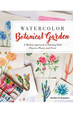 Watercolor Botanical Garden: A Modern Approach to Painting Bold Flowers, Plants, and Cacti - Rachel Eskandari