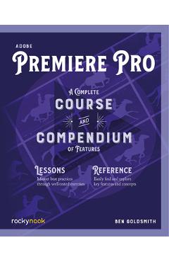 Adobe Premiere Pro: A Complete Course and Compendium of Features - Ben Goldsmith