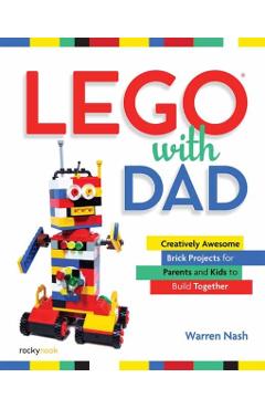 Lego(r) with Dad: Creatively Awesome Brick Projects for Parents and Kids to Build Together - Warren Nash