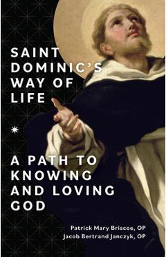 Saint Dominic\'s Way of Life: A Path to Knowing and Loving God - Patrick Mary Briscoe Op