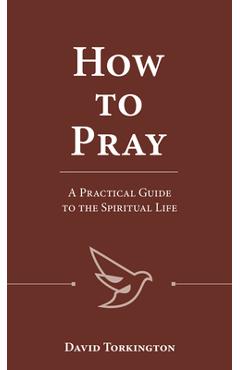 How to Pray: A Practical Guide to the Spiritual Life - David Torkington