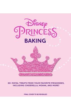 Disney Princess Baking: 60+ Royal Treats Inspired by Your Favorite Princesses, Including Cinderella, Moana & More - Weldon Owen
