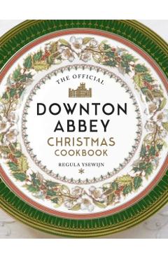 The Official Downton Abbey Christmas Cookbook - Regula Ysewijn