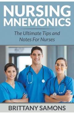 Nursing Mnemonics: The Ultimate Tips and Notes For Nurses - Brittany Samons