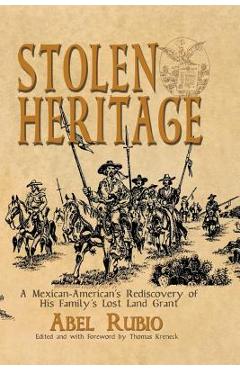 Stolen Heritage: A Mexican-American\'s Rediscovery of His Family\'s Lost Land Grant - Abel G. Rubio